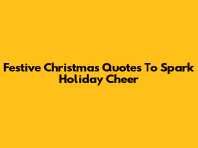 Festive Christmas Quotes To Spark Holiday Cheer