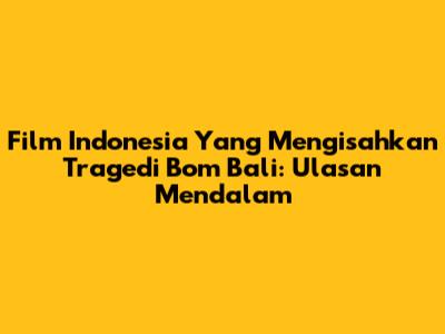 Film Indonesia Yang Mengisahkan Tragedi Bom Bali: Ulasan Mendalam