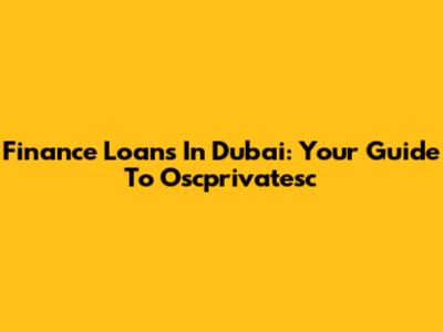 Finance Loans In Dubai: Your Guide To Oscprivatesc