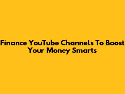 Finance YouTube Channels To Boost Your Money Smarts