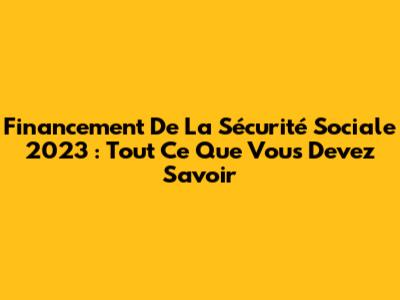 Financement De La Sécurité Sociale 2023 : Tout Ce Que Vous Devez Savoir