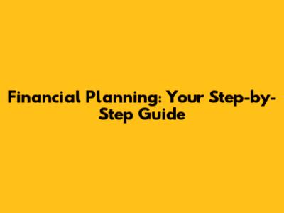 Financial Planning: Your Step-by-Step Guide