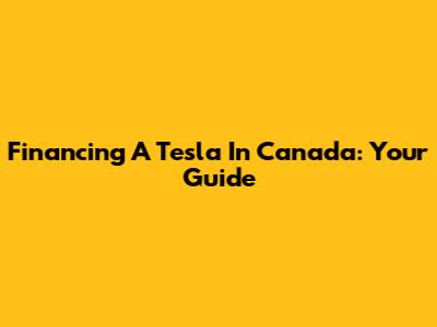 Financing A Tesla In Canada: Your Guide