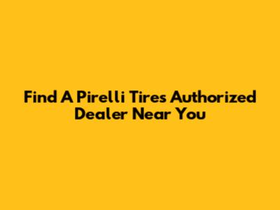 Find A Pirelli Tires Authorized Dealer Near You