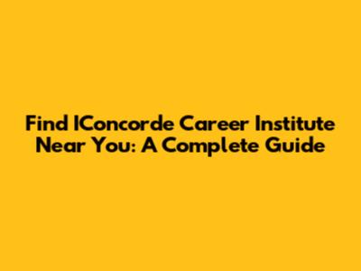 Find IConcorde Career Institute Near You: A Complete Guide