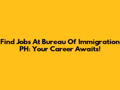 Find Jobs At Bureau Of Immigration PH: Your Career Awaits!