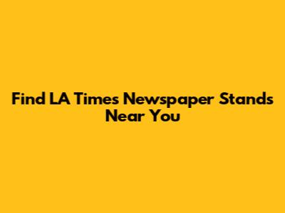 Find LA Times Newspaper Stands Near You