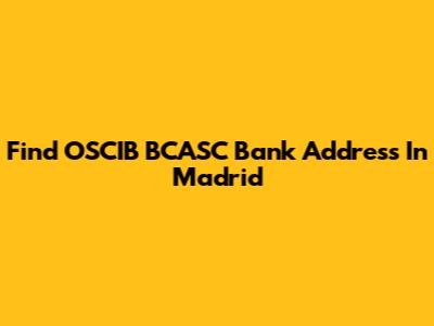 Find OSCIB BCASC Bank Address In Madrid
