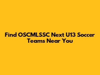 Find OSCMLSSC Next U13 Soccer Teams Near You