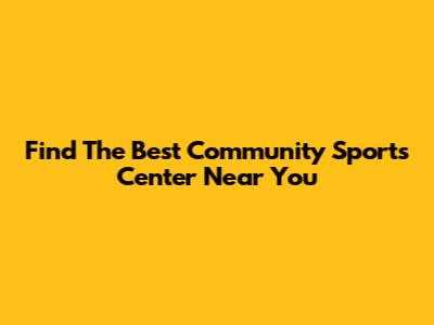 Find The Best Community Sports Center Near You