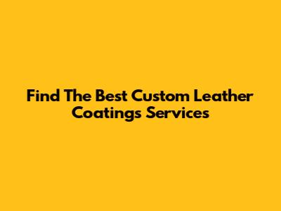 Find The Best Custom Leather Coatings Services