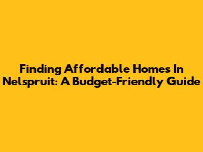 Finding Affordable Homes In Nelspruit: A Budget-Friendly Guide
