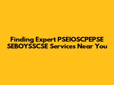 Finding Expert PSEIOSCPEPSE SEBOYSSCSE Services Near You
