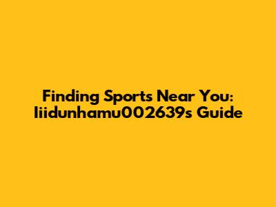 Finding Sports Near You: Iiidunhamu002639s Guide