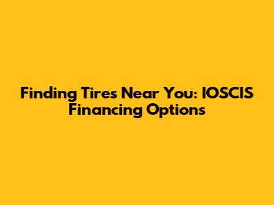 Finding Tires Near You: IOSCIS Financing Options