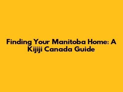 Finding Your Manitoba Home: A Kijiji Canada Guide