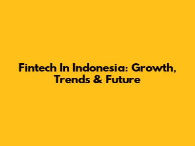 Fintech In Indonesia: Growth, Trends & Future