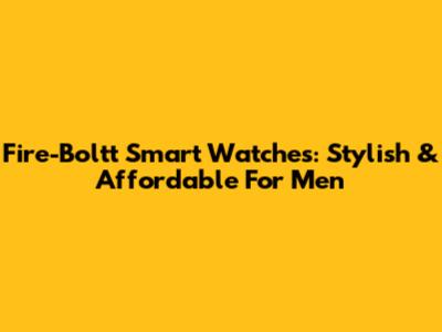 Fire-Boltt Smart Watches: Stylish & Affordable For Men