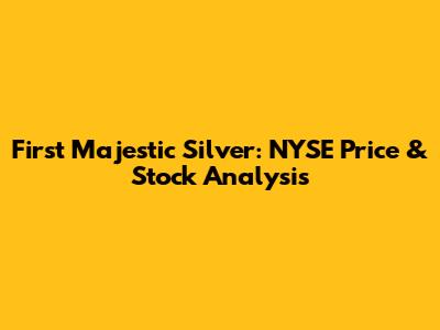 First Majestic Silver: NYSE Price & Stock Analysis
