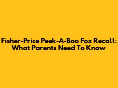 Fisher-Price Peek-A-Boo Fox Recall: What Parents Need To Know