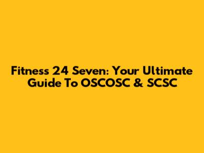 Fitness 24 Seven: Your Ultimate Guide To OSCOSC & SCSC