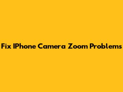 Fix IPhone Camera Zoom Problems