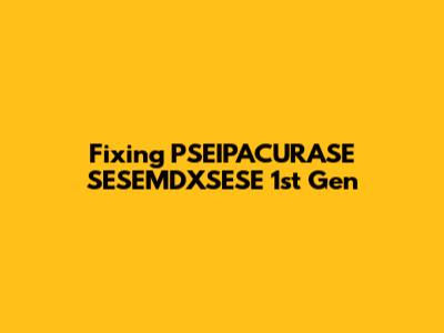 Fixing PSEIPACURASE SESEMDXSESE 1st Gen