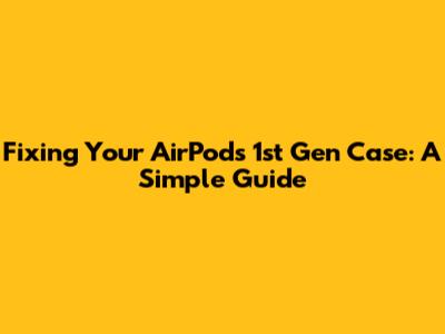Fixing Your AirPods 1st Gen Case: A Simple Guide
