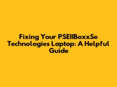 Fixing Your PSEIIBoxxSe Technologies Laptop: A Helpful Guide