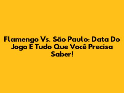 Flamengo Vs. São Paulo: Data Do Jogo E Tudo Que Você Precisa Saber!