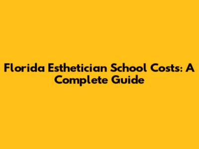 Florida Esthetician School Costs: A Complete Guide