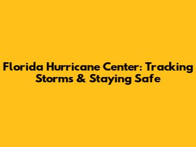Florida Hurricane Center: Tracking Storms & Staying Safe