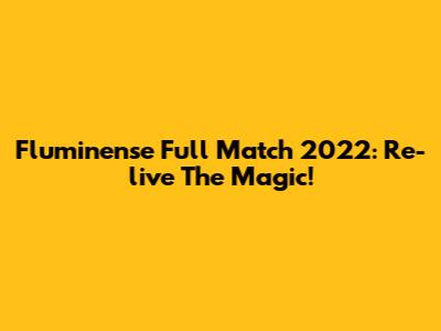 Fluminense Full Match 2022: Re-live The Magic!