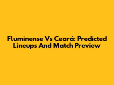 Fluminense Vs Ceará: Predicted Lineups And Match Preview