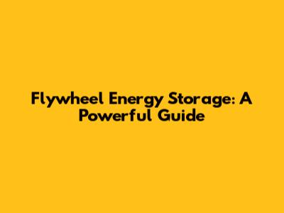 Flywheel Energy Storage: A Powerful Guide