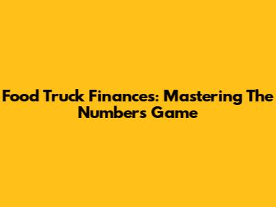 Food Truck Finances: Mastering The Numbers Game