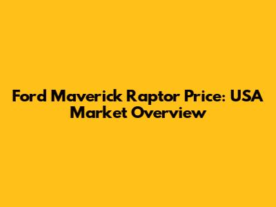 Ford Maverick Raptor Price: USA Market Overview