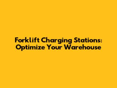 Forklift Charging Stations: Optimize Your Warehouse