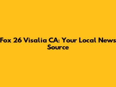 Fox 26 Visalia CA: Your Local News Source