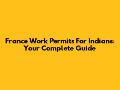 France Work Permits For Indians: Your Complete Guide