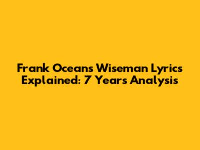 Frank Ocean's Wiseman Lyrics Explained: 7 Years Analysis