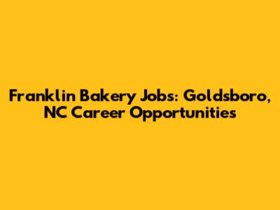 Franklin Bakery Jobs: Goldsboro, NC Career Opportunities