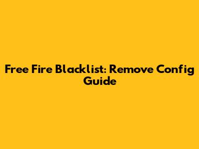 Free Fire Blacklist: Remove Config Guide