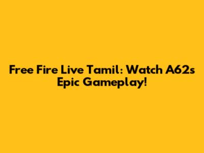 Free Fire Live Tamil: Watch A62's Epic Gameplay!