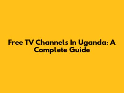 Free TV Channels In Uganda: A Complete Guide