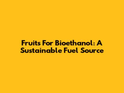 Fruits For Bioethanol: A Sustainable Fuel Source