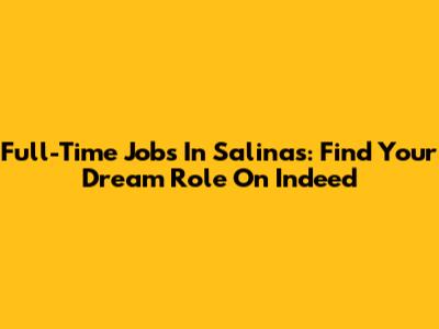 Full-Time Jobs In Salinas: Find Your Dream Role On Indeed