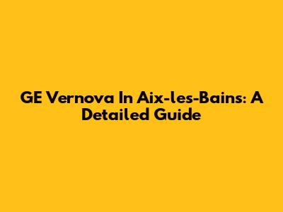 GE Vernova In Aix-les-Bains: A Detailed Guide
