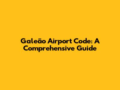 Galeão Airport Code: A Comprehensive Guide