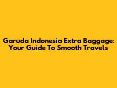 Garuda Indonesia Extra Baggage: Your Guide To Smooth Travels